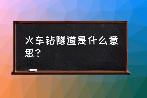 火车正在什么隧道 火车钻隧道是什么意思？