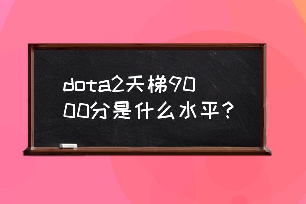 dota2天梯2020 dota2天梯9000分是什么水平？