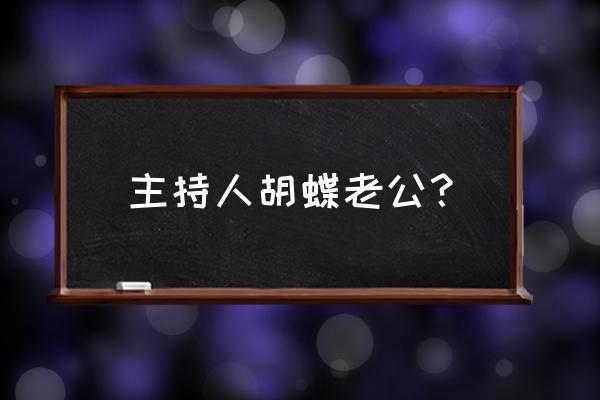 主持人胡蝶老公 主持人胡蝶老公？