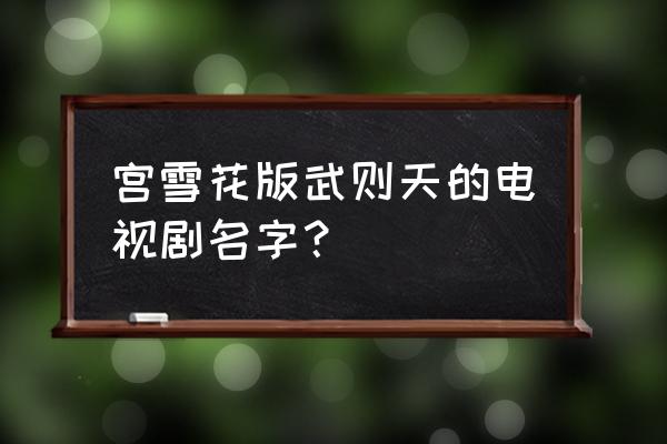 雪花宫武则天k8 宫雪花版武则天的电视剧名字？