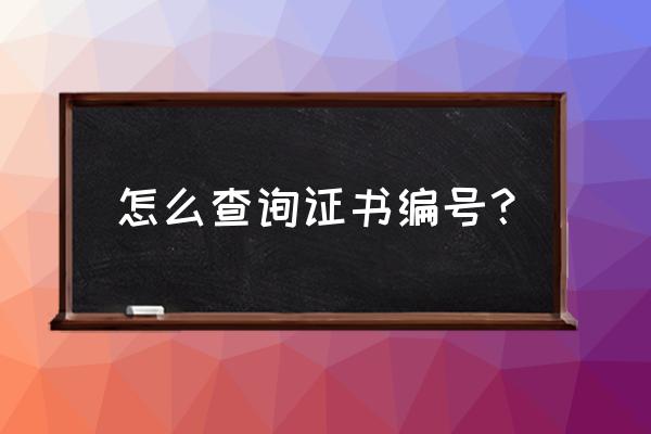 毕业证书编号查询码 怎么查询证书编号？