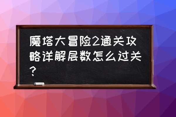 魔塔大冒险无敌版 魔塔大冒险2通关攻略详解层数怎么过关？