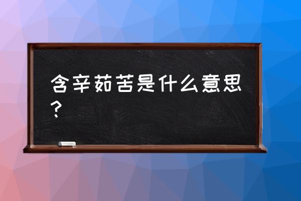 含辛茹苦的解释 含辛茹苦是什么意思？