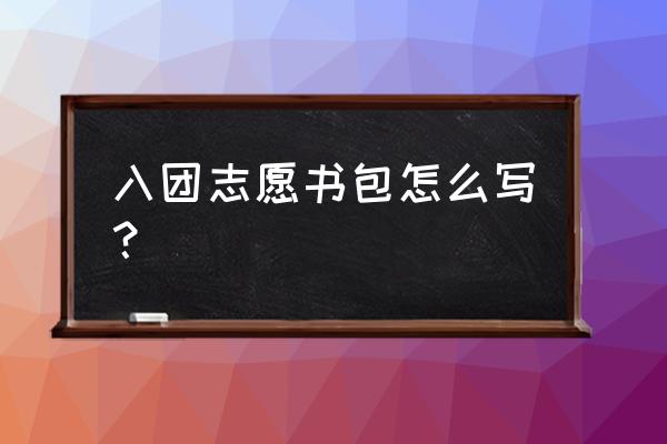 2020最新入团志愿书 入团志愿书包怎么写？