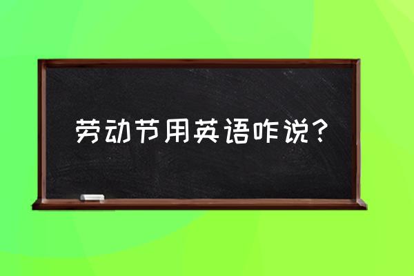 劳动节英文怎么说 劳动节用英语咋说？