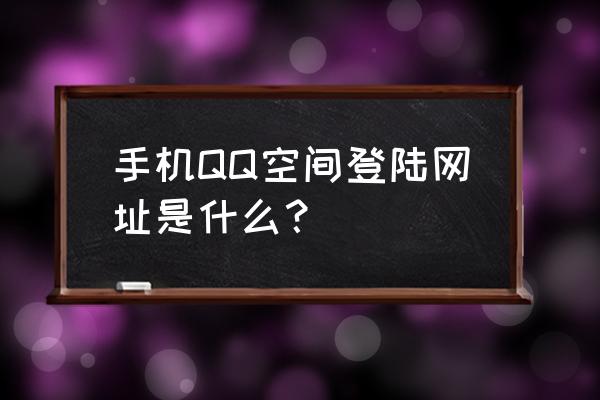 空间登录入口 手机QQ空间登陆网址是什么？