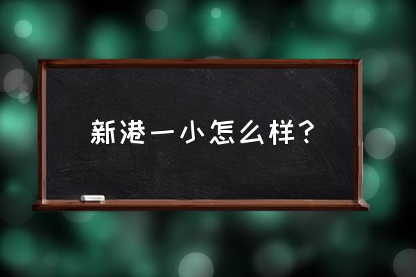 黄埔新港小学很出名 新港一小怎么样？