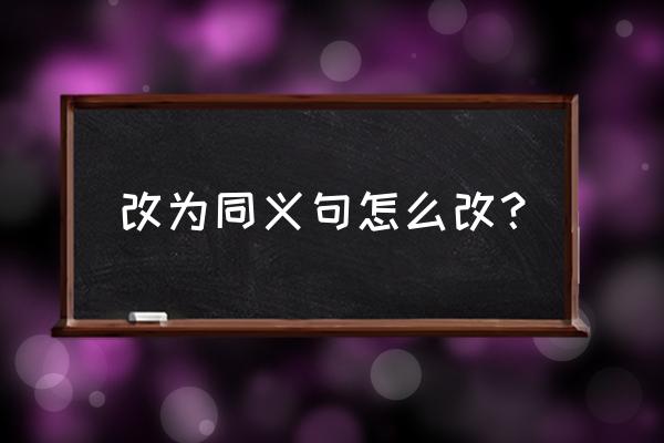 同义句怎么变 改为同义句怎么改？