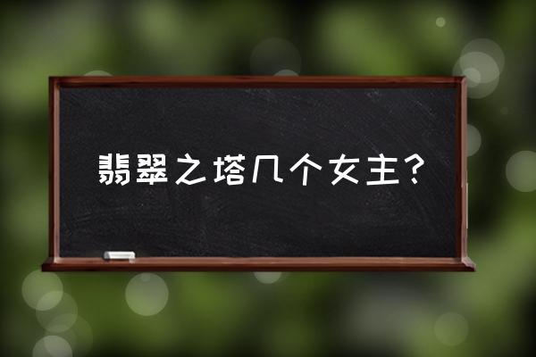 翡翠之塔人物介绍 翡翠之塔几个女主？