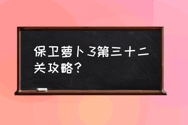 保卫萝卜3全部攻略 保卫萝卜3第三十二关攻略？