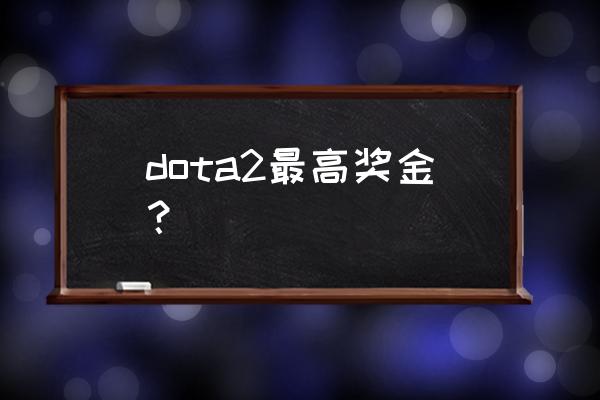 2020年dota2奖金 dota2最高奖金？