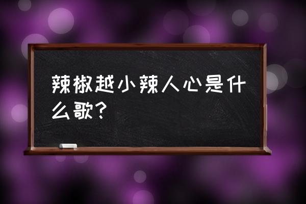 红高粱模特队的台词 辣椒越小辣人心是什么歌？