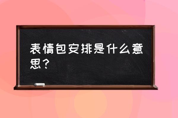 安排一下表情包 表情包安排是什么意思？