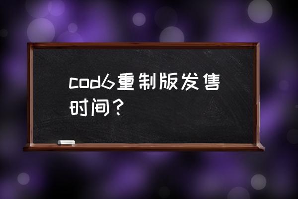 使命召唤6重制版 cod6重制版发售时间？