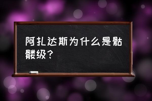 魔兽世界阿扎达斯 阿扎达斯为什么是骷髅级？