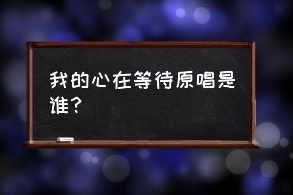 我的心在等待在呀在等待 我的心在等待原唱是谁？