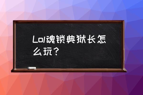 锁魂典狱长打法 Lol魂锁典狱长怎么玩？