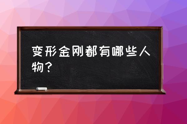 变形金刚有哪些人物 变形金刚都有哪些人物？