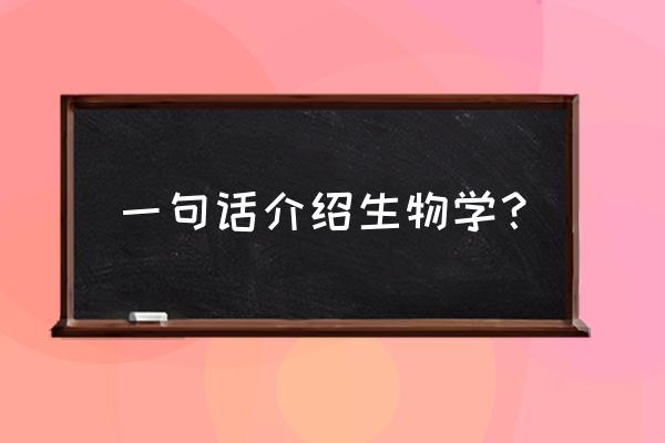 什么是生物学概念 一句话介绍生物学？