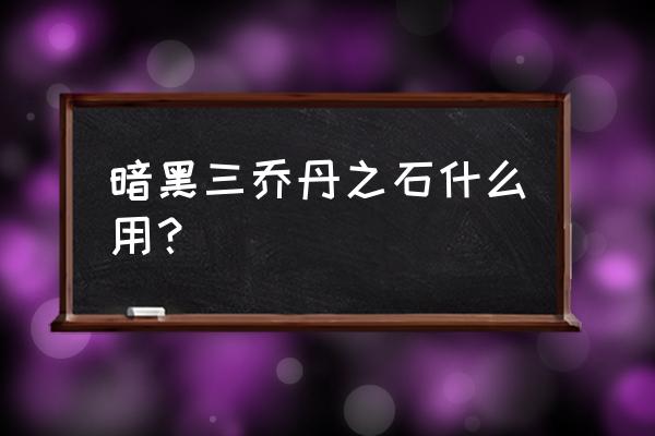 暗黑三乔丹之石 暗黑三乔丹之石什么用？