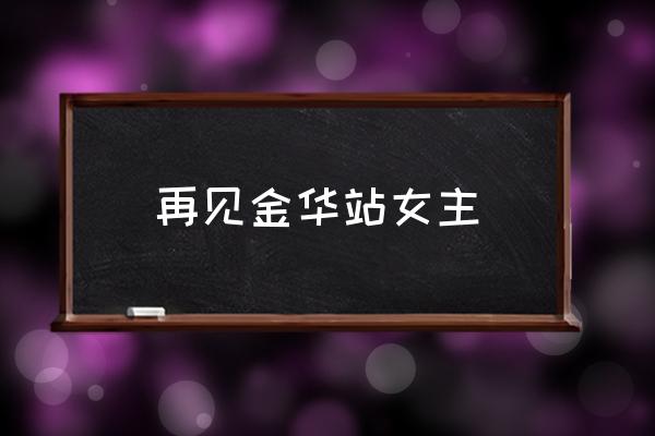 再见金华站啥意思 再见金华站女主