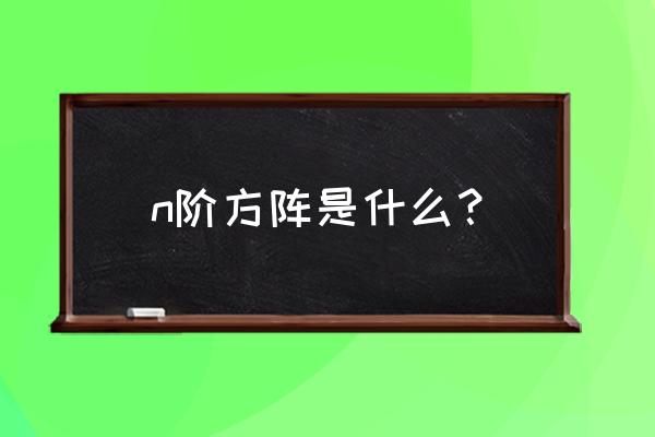 什么叫n阶方阵 n阶方阵是什么？