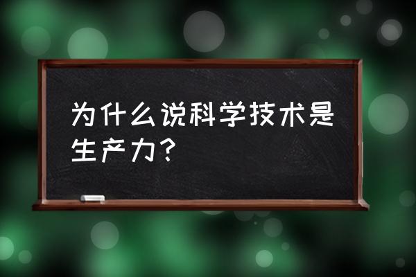 为什么说科学技术是生产力 为什么说科学技术是生产力？