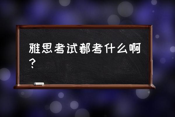 雅思考试都考哪些内容 雅思考试都考什么啊？