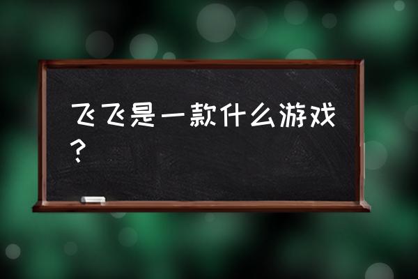 飞飞游戏有手游版吗 飞飞是一款什么游戏？