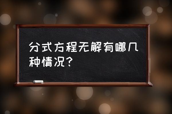 分式方程无解有几种情况 分式方程无解有哪几种情况？