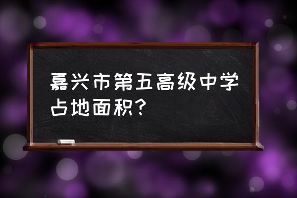 浙江省嘉兴市第五高级中学 嘉兴市第五高级中学占地面积？