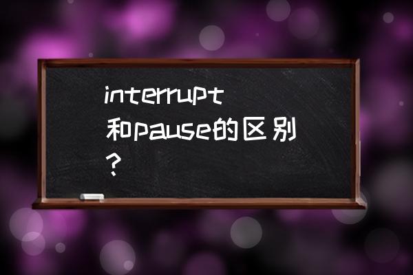 pause是什么意思中文 interrupt和pause的区别？