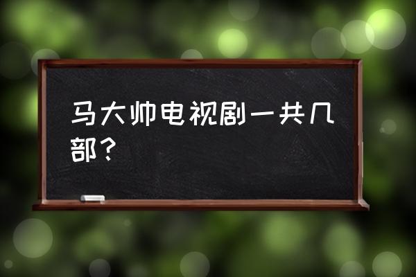 马大帅3部 马大帅电视剧一共几部？