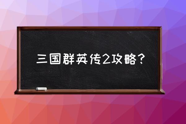 三国群英传2通关攻略 三国群英传2攻略？