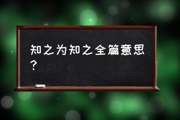 知之为知之是谁说的 知之为知之全篇意思？