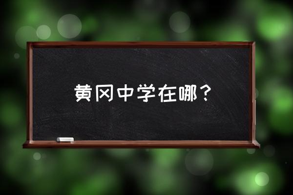 黄岗中学在哪 黄冈中学在哪？