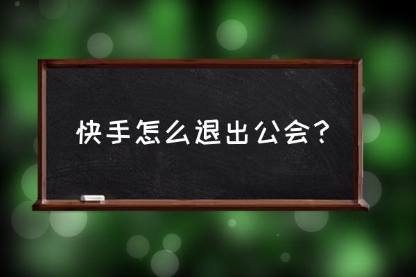 快手退出公会 快手怎么退出公会？