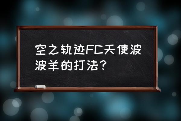 天使波波羊 空之轨迹FC天使波波羊的打法？