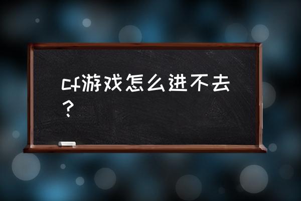 cf无法进入游戏 cf游戏怎么进不去？