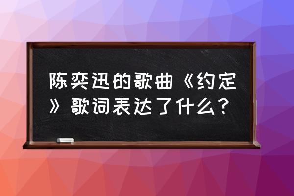 陈奕迅约定想表达什么 陈奕迅的歌曲《约定》歌词表达了什么？