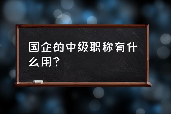 沈阳发改委王政宇 国企的中级职称有什么用？