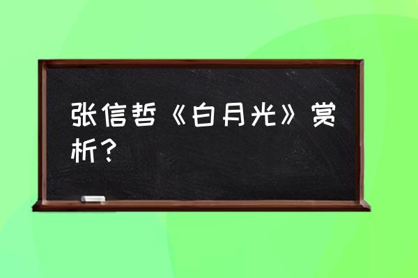 张信哲白月光现场版 张信哲《白月光》赏析？