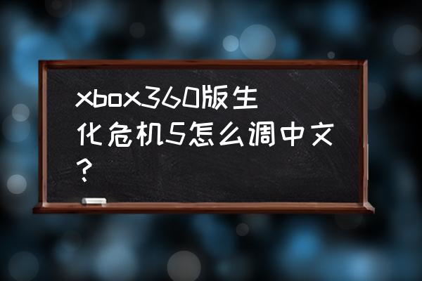 生化危机5迷失噩梦攻略 xbox360版生化危机5怎么调中文？