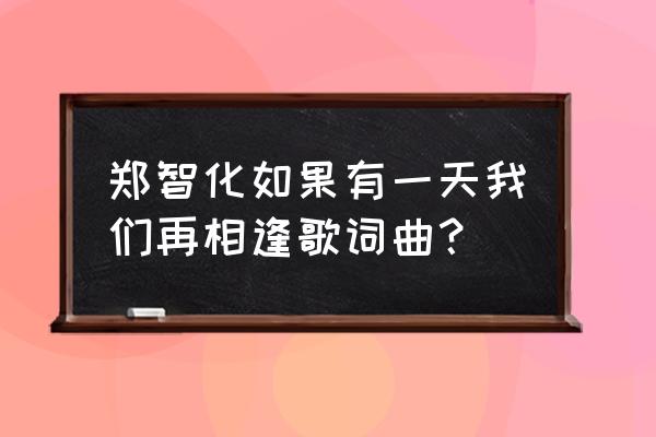 郑智化的歌我才是英雄 郑智化如果有一天我们再相逢歌词曲？