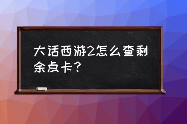 大话西游2点卡查询 大话西游2怎么查剩余点卡？