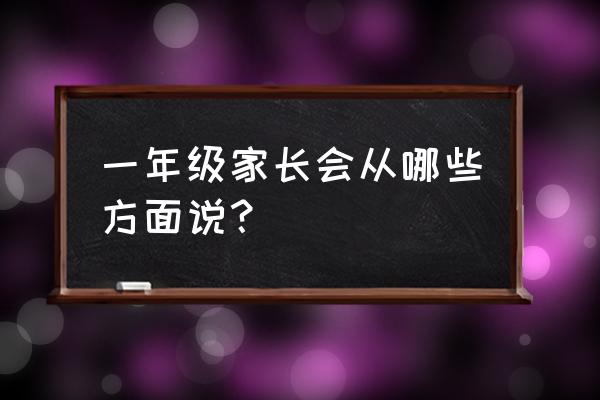 一年级上学期家长会内容 一年级家长会从哪些方面说？