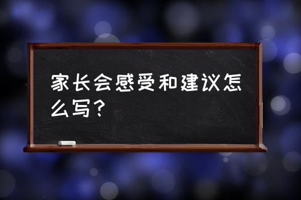 家长建议怎么写 家长会感受和建议怎么写？