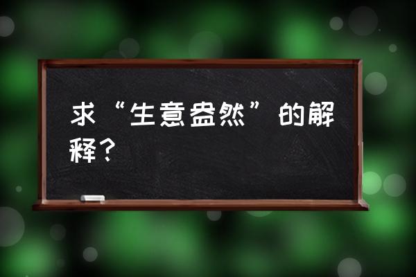 生意盎然的释义 求“生意盎然”的解释？