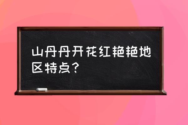 山丹丹开花红艳艳属于什么 山丹丹开花红艳艳地区特点？