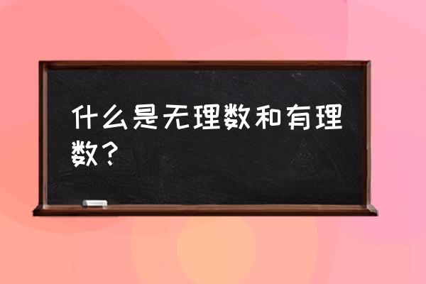 有理数和无理数的定义 什么是无理数和有理数？